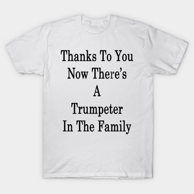 Thanks To You Now There's A Trumpeter In The Family T-Shirt by supernova23